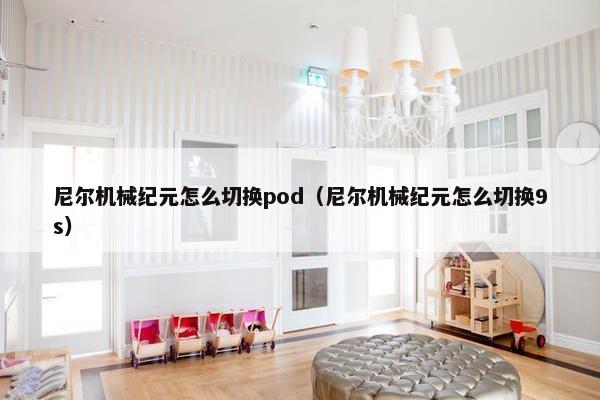 尼尔机械纪元怎么切换pod（尼尔机械纪元怎么切换9s）
