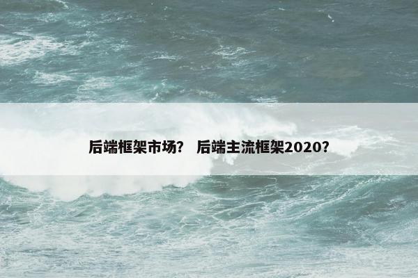 后端框架市场？ 后端主流框架2020？