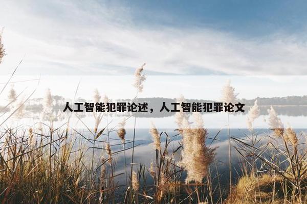 人工智能犯罪论述，人工智能犯罪论文