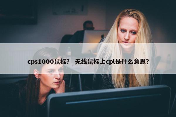cps1000鼠标？ 无线鼠标上cpl是什么意思？
