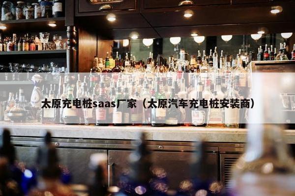 太原充电桩saas厂家（太原汽车充电桩安装商）