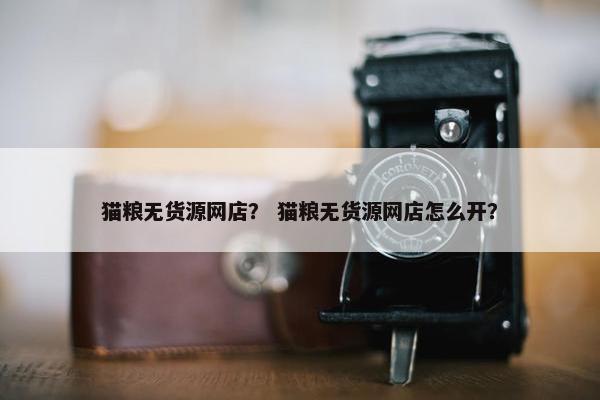 猫粮无货源网店？ 猫粮无货源网店怎么开？