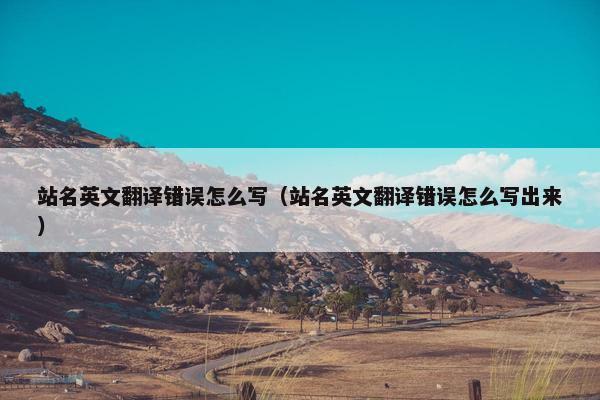 站名英文翻译错误怎么写（站名英文翻译错误怎么写出来）