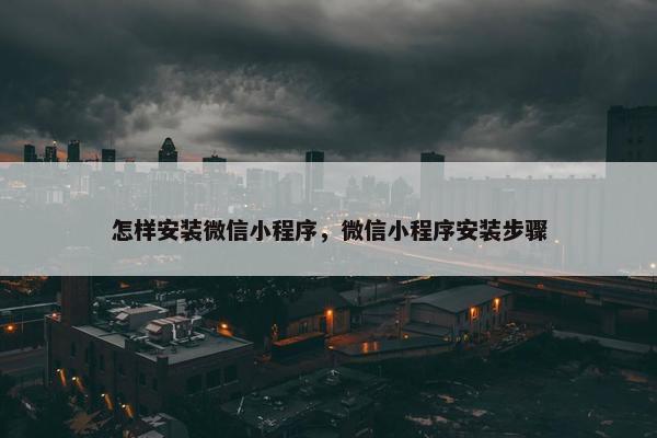 怎样安装微信小程序，微信小程序安装步骤