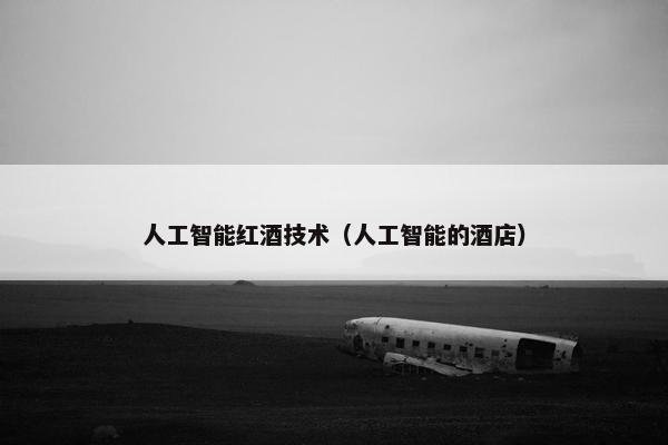 人工智能红酒技术（人工智能的酒店）