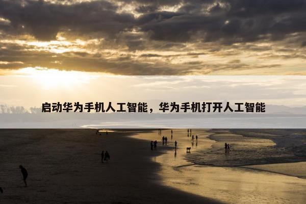 启动华为手机人工智能，华为手机打开人工智能