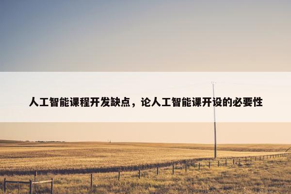 人工智能课程开发缺点，论人工智能课开设的必要性