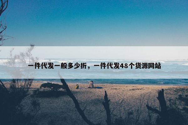 一件代发一般多少折，一件代发48个货源网站