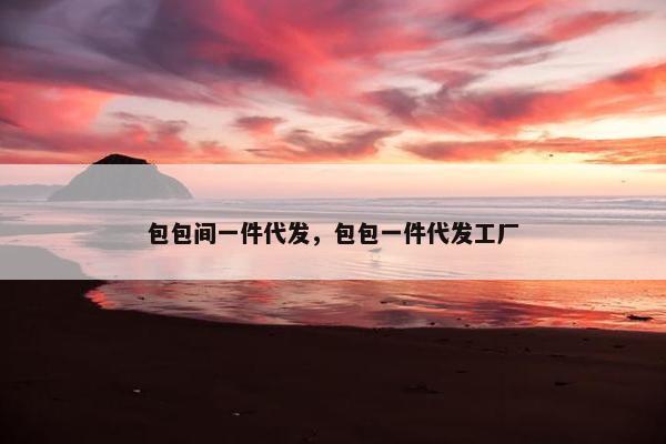 包包间一件代发，包包一件代发工厂