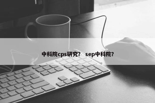 中科院cps研究？ sep中科院？
