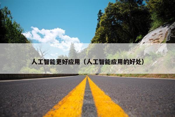 人工智能更好应用（人工智能应用的好处）