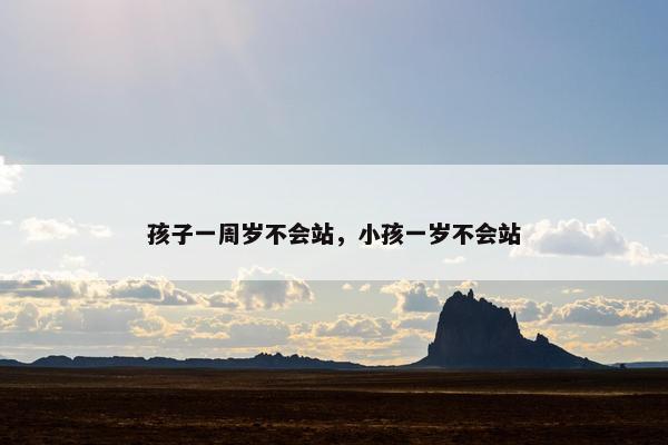 孩子一周岁不会站，小孩一岁不会站