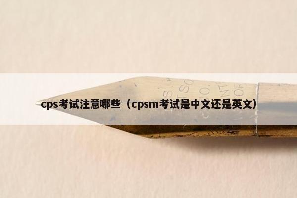 cps考试注意哪些（cpsm考试是中文还是英文）
