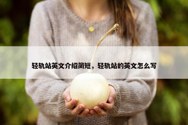 轻轨站英文介绍简短，轻轨站的英文怎么写