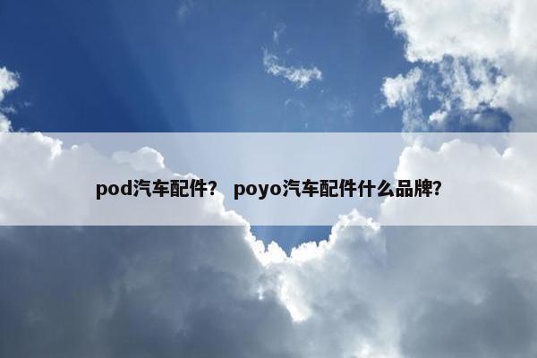 pod汽车配件？ poyo汽车配件什么品牌？