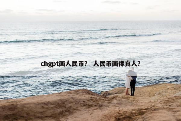 chgpt画人民币？ 人民币画像真人？