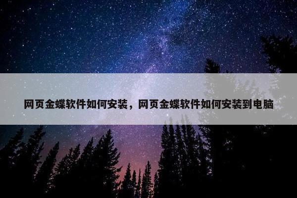 网页金蝶软件如何安装，网页金蝶软件如何安装到电脑