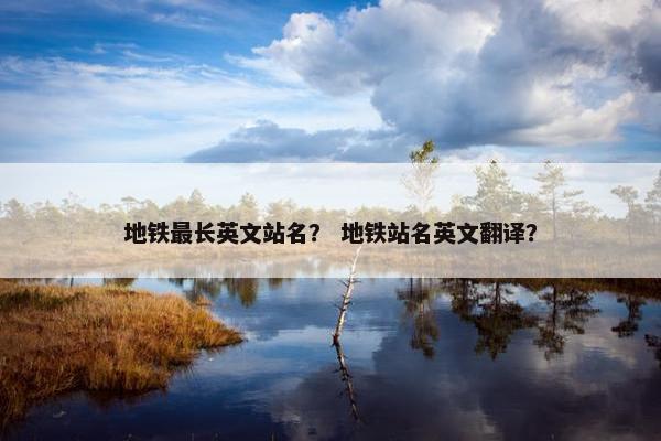 地铁最长英文站名？ 地铁站名英文翻译？