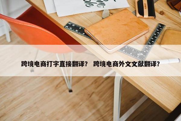 跨境电商打字直接翻译？ 跨境电商外文文献翻译？