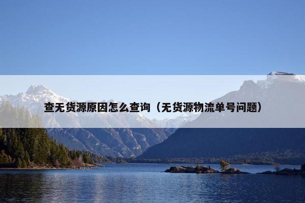 查无货源原因怎么查询（无货源物流单号问题）