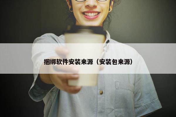 捆绑软件安装来源（安装包来源）