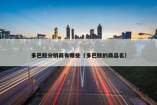 多巴胺分销商有哪些（多巴胺的商品名）