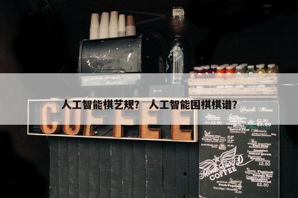 人工智能棋艺规？ 人工智能围棋棋谱？