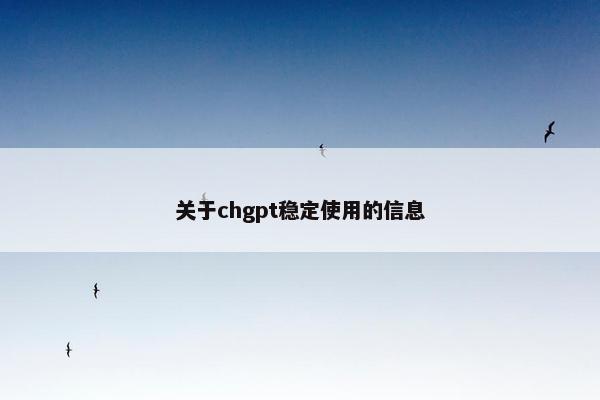关于chgpt稳定使用的信息
