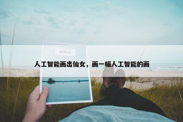 人工智能画出仙女，画一幅人工智能的画