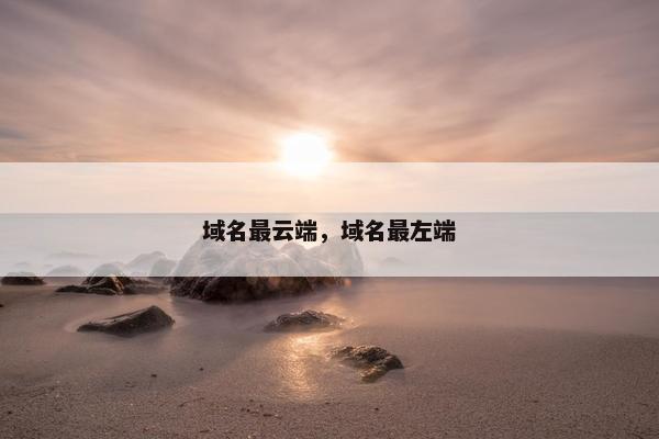 域名最云端，域名最左端