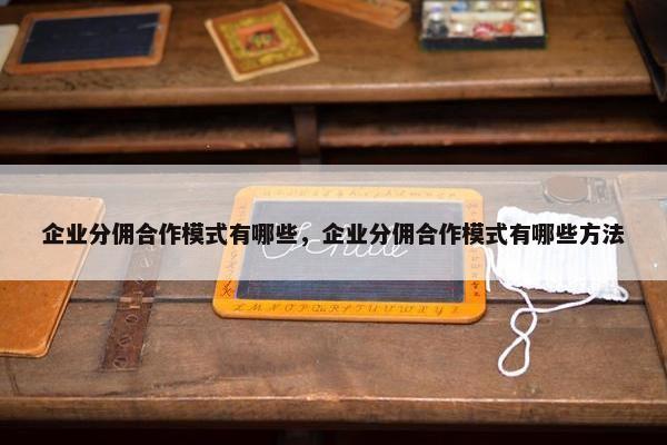 企业分佣合作模式有哪些，企业分佣合作模式有哪些方法