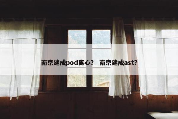 南京建成pod离心？ 南京建成ast？