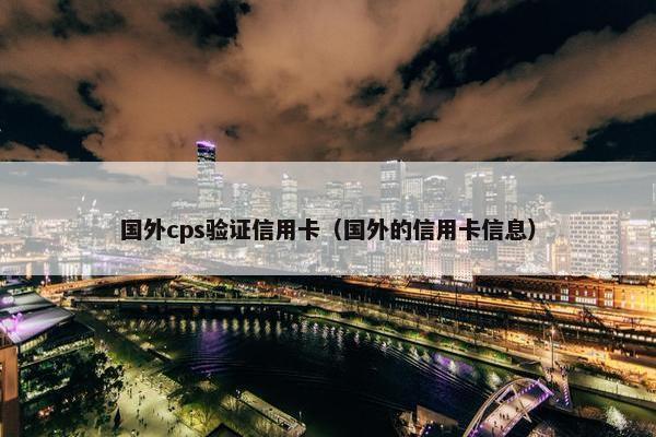 国外cps验证信用卡（国外的信用卡信息）