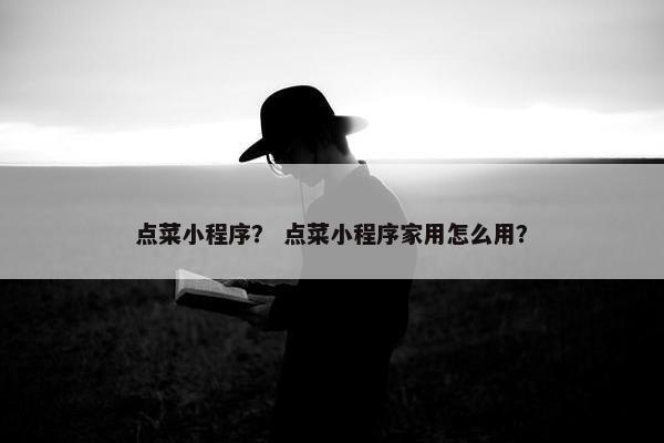 点菜小程序？ 点菜小程序家用怎么用？