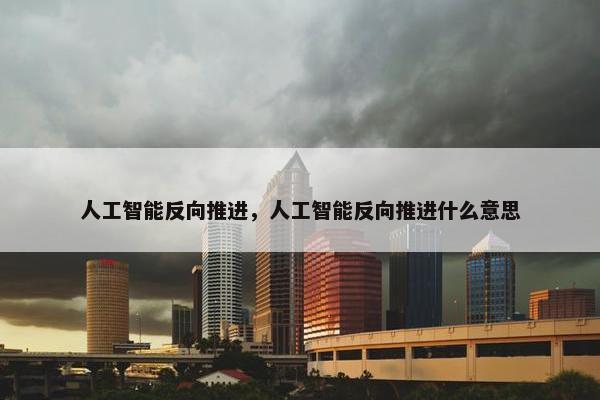 人工智能反向推进，人工智能反向推进什么意思