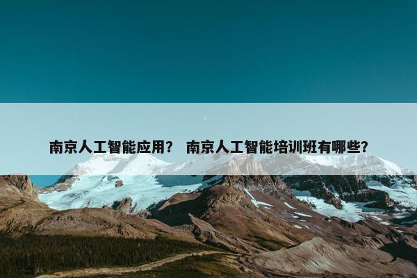 南京人工智能应用？ 南京人工智能培训班有哪些？
