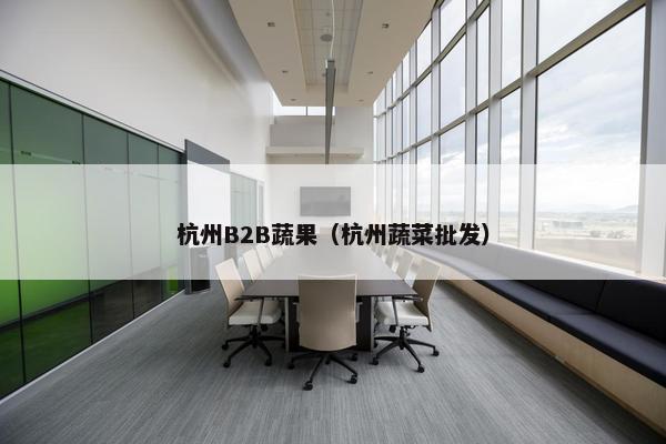 杭州B2B蔬果（杭州蔬菜批发）