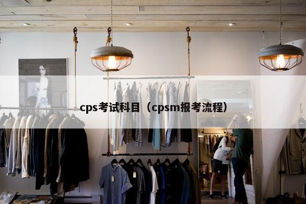 cps考试科目（cpsm报考流程）