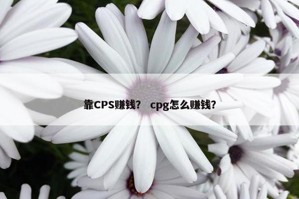 靠CPS赚钱？ cpg怎么赚钱？