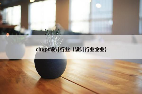 chgpt设计行业（设计行业企业）