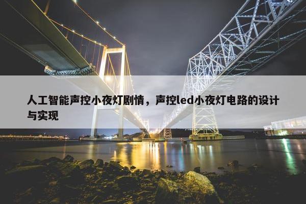 人工智能声控小夜灯剧情，声控led小夜灯电路的设计与实现