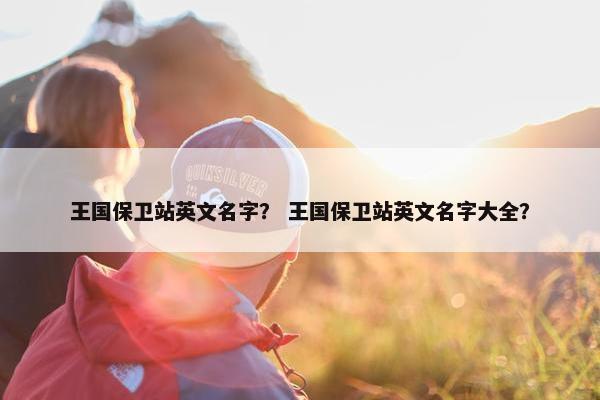 王国保卫站英文名字？ 王国保卫站英文名字大全？