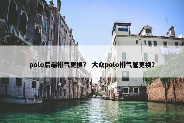 polo后端排气更换？ 大众polo排气管更换？
