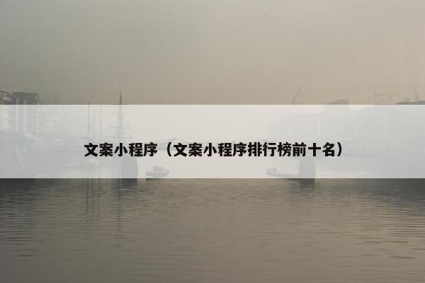 文案小程序（文案小程序排行榜前十名）