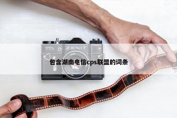 包含湖南电信cps联盟的词条