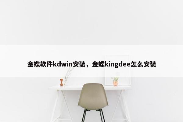 金蝶软件kdwin安装，金蝶kingdee怎么安装