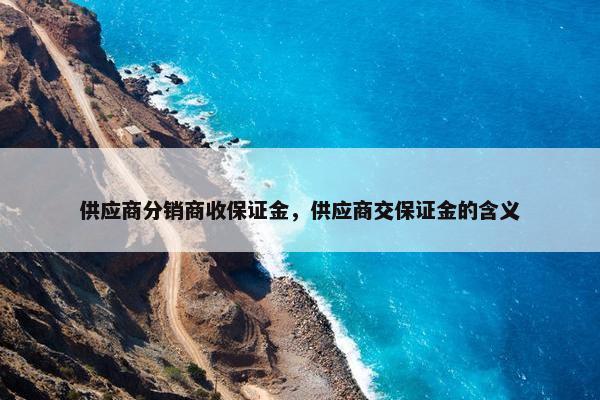 供应商分销商收保证金，供应商交保证金的含义