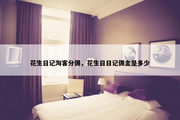 花生日记淘客分佣，花生日日记佣金是多少
