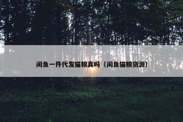 闲鱼一件代发猫粮真吗（闲鱼猫粮货源）