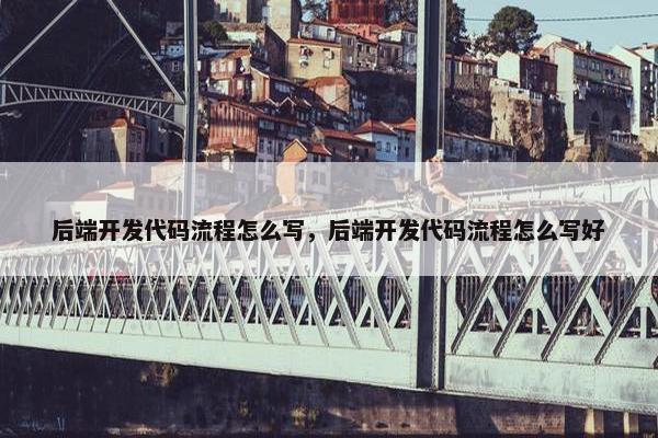 后端开发代码流程怎么写，后端开发代码流程怎么写好